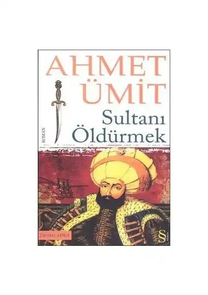 Sultanı Öldürmek: Osmanlı İmparatorluğu'nun Yükselişini ve Gizemli Hikâyelerini Anlatan Roman